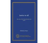 Justice to all: the story of the Pennsylvania state police