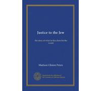 Justice to the Jew: the story of what he has done for the world
