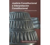 Justicia Constitucional e Interpretación Constitucional: Guía Práctica de Estudio