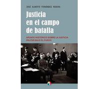 JUSTICIA EN EL CAMPO DE BATALLA APUNTE HISTORICO SOBRE LA JUSTICIA MILITAR BAJO EL FUEGO: Apunte histórico sobre la justicia militar bajo el fuego
