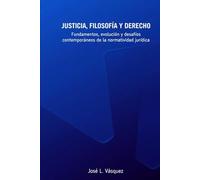 JUSTICIA, FILOSOFÍA Y DERECHO: Fundamentos, evolución y desafíos contemporáneos de la normatividad jurídica (DERECHO, FILOSOFÍA Y JUSTICIA)