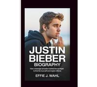 JUSTIN BIEBER BIOGRAPHY: How a Teenage Sensation Battled the Spotlight to Find His True Self and Inspire Millions