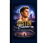 Justin Bieber: Music, Career Success, and the Global Influence of a Pop Superstar - A Biography