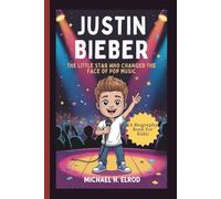 JUSTIN BIEBER: The Little Star Who Changed the Face of Pop Music (A Biography Book For Kids)