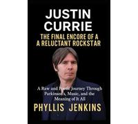 Justin Currie: The Final Encore of a Reluctant Rockstar: A Raw and Poetic Journey Through Parkinson’s, Music, and the Meaning of It All