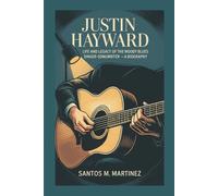 JUSTIN HAYWARD: Life and Legacy of The Moody Blues Singer-Songwriter - A Biography