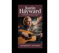 Justin Hayward: The remarkable journey of the Moody Blues' poetic guitarist and the music that shaped generations - A Biography
