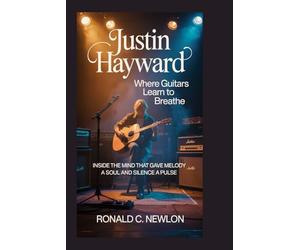 Justin Hayward: Where Guitars Learn to Breathe: Inside the Mind That Gave Melody a Soul and Silence a Pulse