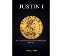 Justin I: The Illiterate Soldier Who Rose from Peasant to Purple (ROME'S GOD-EMPERORS SAGA)