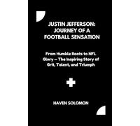 Justin Jefferson: Journey of a Football Sensation: From Humble Roots to NFL Glory - The Inspiring Story of Grit, Talent, and Triumph