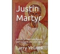 Justin Martyr: Witness to Truth Faith, Reason, and Courage in the Early Church