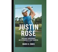 JUSTIN ROSE: Precision, Perseverance, and the Making of a Golf Champion