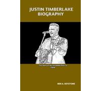 JUSTIN TIMBERLAKE BIOGRAPHY: The Story of His Incredible Rise To Fame