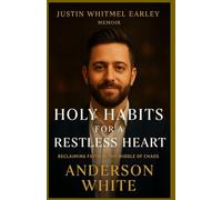 JUSTIN WHITMEL EARLEY MENOIR: Holy Habits for a Restless Heart Reclaiming Faith in the Middle of Chaos