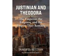 Justinian and Theodora: The Emperor, the Empress, and the Empire They Remade (Byzantium Revisited)