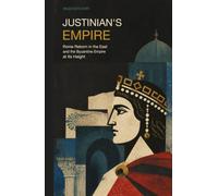 Justinian's Empire: Rome Reborn in the East and the Byzantine Empire at Its Height