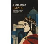 Justinian's Empire: Rome Reborn in the East and the Byzantine Empire at Its Height