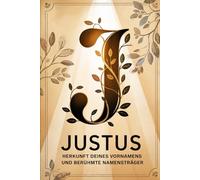 Justus: Herkunft deines Vornamens und berühmte Namensträger: Ein Namensbuch über Ursprung, Bedeutung und bekannte Persönlichkeiten