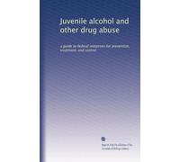 Juvenile alcohol and other drug abuse: a guide to federal initiatives for prevention, treatment, and control