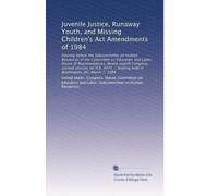 Juvenile Justice, Runaway Youth, and Missing Children's Act Amendments of 1984: Hearing before the Subcommittee on Human Resources of the Committee on ... hearing held in Washington, DC, March 7, 1984