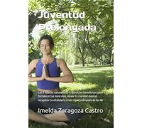 Juventúd Prolongada: Los 8 hábitos saludables y 8 ejercicios isométricos para fortalecer tus músculos, elevar tu claridad mental y recuperar tu vitalidad después de los 40