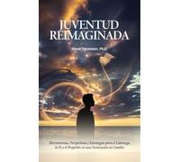 Juventud Reimaginada, Herramientas, Perspectivas y Estrategias para el Liderazgo, la Fe y el Propósito en una Generación en Cambio