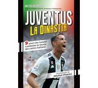 Juventus. La dinastia. 9 anni che hanno cambiato la storia del calcio italiano (Le grandi squadre del calcio italiano)