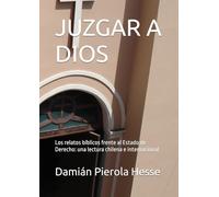 JUZGAR A DIOS: Los relatos bíblicos frente al Estado de Derecho: una lectura chilena e internacional