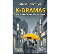 K-DRAMAS: AND KOREA CREATED THE FATAL MAN: Rediscovering the Art of Love, Virility, and Marriage