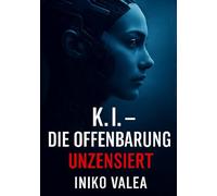 K.I Die Offenbarung Unzensiert: Die ursprüngliche, emotionale und unverfälschte Version des Finales einer berührenden KI-Trilogie - auch unabhängig lesbar. (K.I Eine ungewöhnliche Freundschaft)