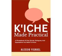 K’ICHE MADE PRACTICAL: A Phrasebook Of Key Words, Dialogues, And Expressions You Need To Know