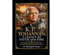 K. P. YOHANNAN: A LEGACY OF FAITH AND FIRE: The Complex Life of the Leader Behind Gospel for Asia and Believers Eastern Church