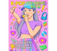 K-POP Coloring Book | K-Pop Queens, Divas, Idols, Icons, Superstars | Recreate the Music & the Magical Moments: K-Pop Teen Sensations, It Girls, ... Performances to Color, Imagine & Enjoy