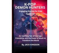 K-POP DEMON HUNTERS ENGAGING STORIES FOR KIDS AGED 7-12: An Inspiring Journey of Bravery, Companionship, and Harnessing the Power of Music to Change the World