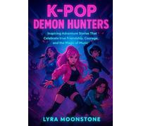 K-Pop Demon Hunters: Inspiring Adventure Stories That Celebrate true Friendship, Courage, and the Magic of Music