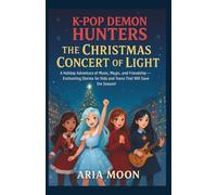 K-POP DEMON HUNTERS: THE CHRISTMAS CONCERT OF LIGHT: A Holiday Adventure of Music, Magic, and Friendship - Enchanting Stories for Kids and Teens That Will Save the Season