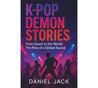 K - POP DEMON STORIES - From Seoul of the world the rise of a global sound.
