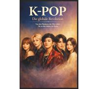 K-POP: Die globale Revolution: Von den Pionieren der 90er-Jahre bis zu den Idolen von heute: 1 (Kpop Deutsch)