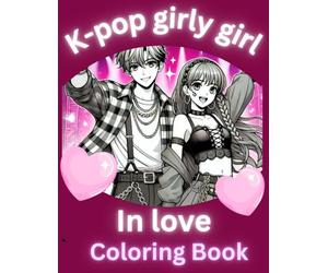 K-pop girly girl In love Coloring book: themed aesthetic; for kids, teens and all fans of KPop, singing, dancing and loving; celebrating the worldwide music sensation