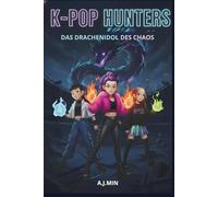K-POP HUNTERS - DAS DRACHENIDOL DES CHAOS: Eine urbane Geschichte zwischen Dämonen, Musik und Magie, in der das Buch der Ahnenflammen und eines unausweichlichen Schicksals geschrieben wird