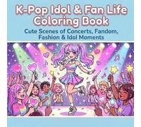 K-Pop Idol & Fan Life Coloring Book: Cute Scenes of Concerts, Fandom, Fashion & Idol Moments