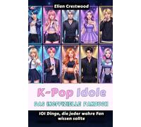 K-Pop-Idole: Das inoffizielle Fanbuch: 101 Dinge, die jeder wahre Fan über BTS, BLACKPINK, TWICE, Stray Kids, SEVENTEEN, NewJeans, EXO, IVE und mehr wissen sollte