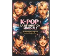 K-POP : La révolution mondiale: Des pionniers des années 90 aux idols d’aujourd’hui (Culture K-Pop)