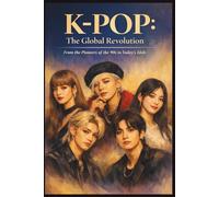 K-POP: The Global Revolution: From the Pioneers of the 90s to Today’s Idols