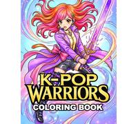 K-Pop Warriors Coloring Book: Fantasy Idol Fighters, Powerful K-Pop Warrior Girls, Music, Fashion & Action-Inspired Coloring Pages for Teens & Adults
