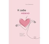 K sebe nezhno. Kniga o tom, kak cenit' i berech' sebja