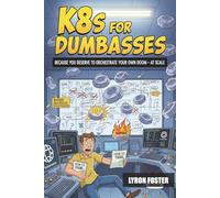 K8s for Dumbasses: Because You Deserve to Orchestrate Your Own Doom - at Scale