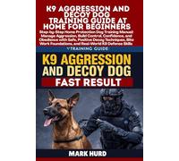K9 AGGRESSION AND DECOY DOG TRAINING GUIDE AT HOME FOR BEGINNERS: Step-by-Step Home Protection Dog Training Manual: Manage Aggression, Build Control, ... K9 (POSITIVE REINFORCEMENT PET HOME)