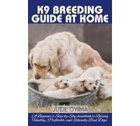 K9 BREEDING GUIDE AT HOME: A Beginner’s Step-by-Step handbook to Raising Healthy, Profitable, and Ethically Bred Dogs (The K9 & Pet Mastery Series)