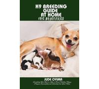 K9 BREEDING GUIDE AT HOME FOR BEGINNERS: Everything You Need to Know to Breed Healthy, Happy Puppies Successfully and Ethically from Your Home (The K9 & Pet Mastery Series)